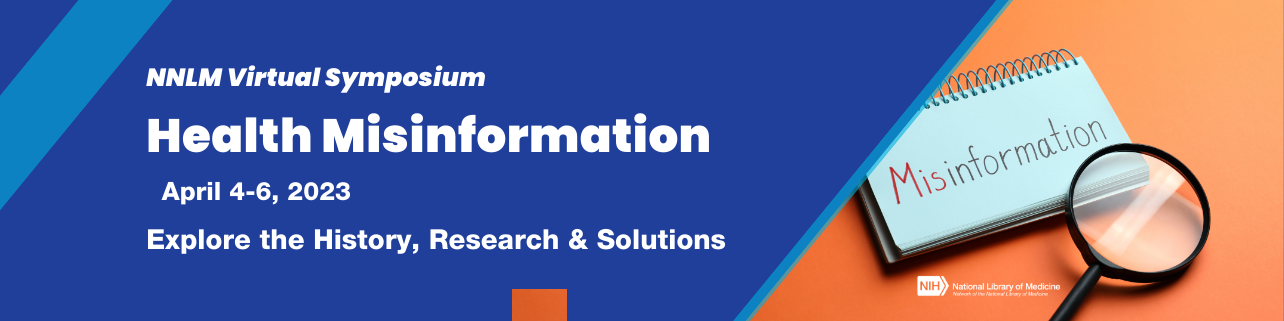 NNLM Virtual Symposium, Health Misinformation on April 4-6, 2023. Explore the History, Research and Solutions about the spread of  health misinformation. 